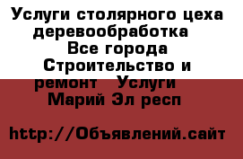 Услуги столярного цеха (деревообработка) - Все города Строительство и ремонт » Услуги   . Марий Эл респ.